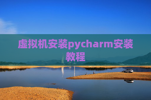 虚拟机安装pycharm安装教程 虚拟机安装pycharm安装教程